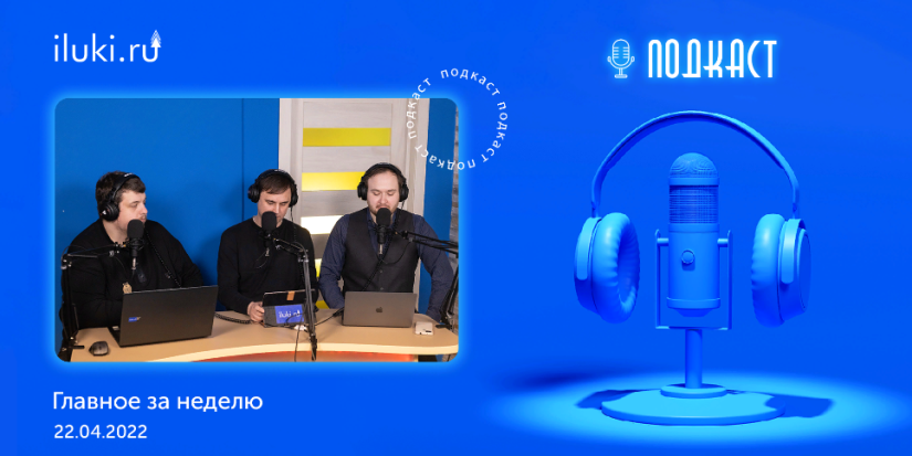 В подкасте «Главное за неделю» обсудили актуальные темы - 2022-04-22 20:00:00 - 1