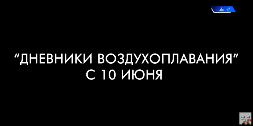 Смотрите «Дневники воздухоплавания» с 10 июня на iluki.ru - 2021-06-09 18:00:00 - 1