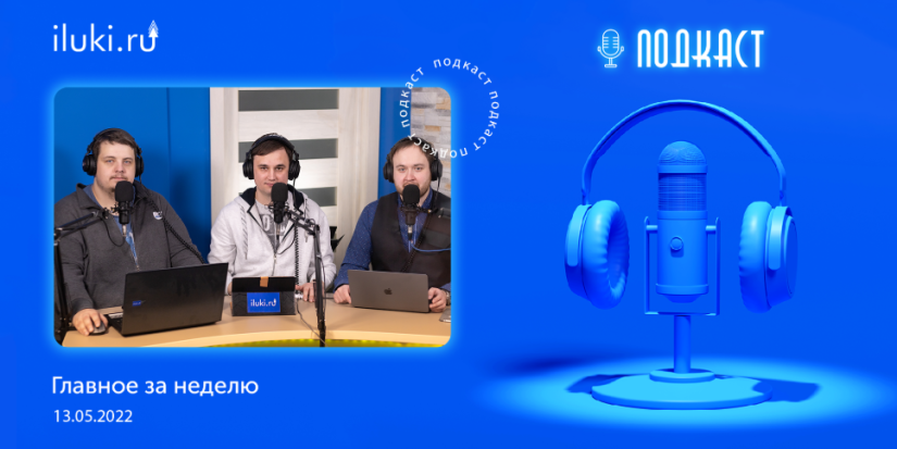 В подкасте «Главное за неделю» обсудили актуальные темы - 2022-05-13 20:00:00 - 1