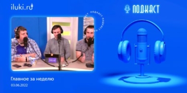 В подкасте «Главное за неделю» обсудили актуальные темы - 2022-06-03 20:00:00 - 2