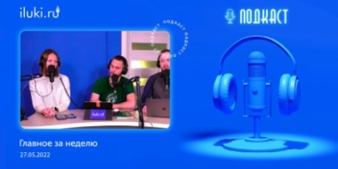 В подкасте «Главное за неделю» обсудили актуальные темы - 2022-05-27 20:00:00 - 2