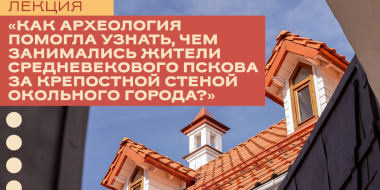Открытые дни археологии – 2026 пройдут в Пскове - 2026-07-31 10:05:00 - 2