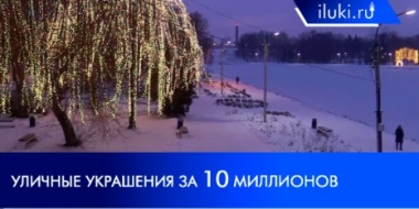 Стоят ли новые новогодние украшения в Великих Луках десяти миллионов рублей? - 2021-12-27 20:00:00 - 2